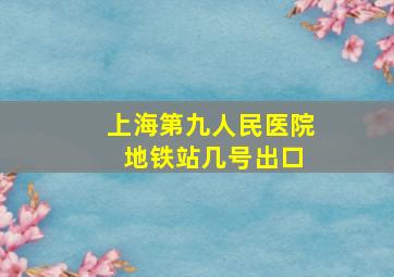 上海第九人民医院 地铁站几号出口